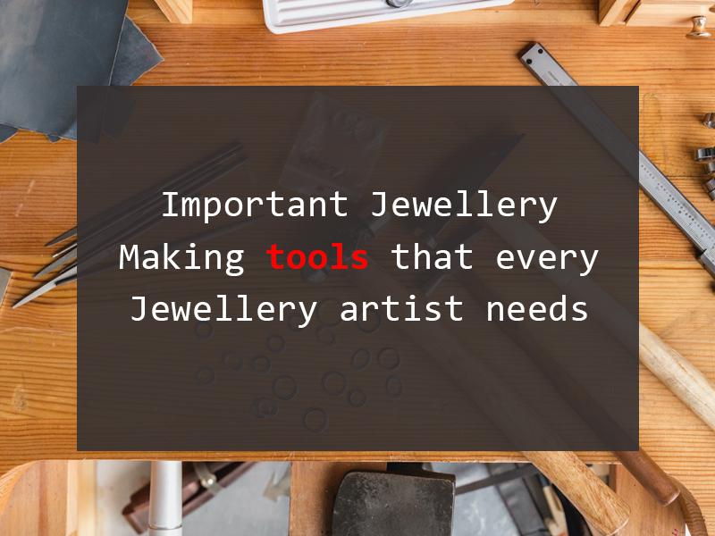 Important Jewelry Making Tools That Every Jewelry Artist Needs